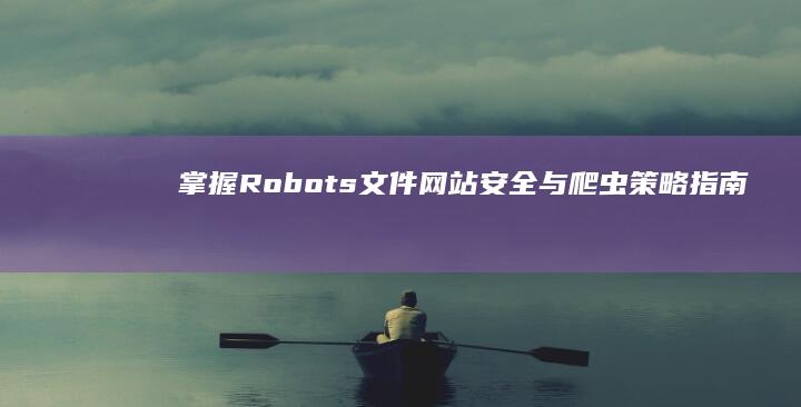 掌握Robots文件：网站安全与爬虫策略指南