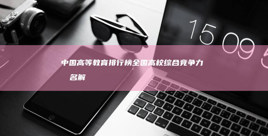 中国高等教育排行榜：全国高校综合竞争力排名解析